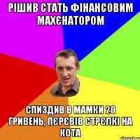 рішив стать фінансовим махєнатором спиздив в мамки 20 гривень, пєрєвів стрєлкі на кота