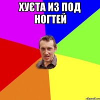 хуєта из под ногтей 