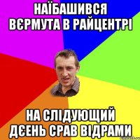 наїбашився вєрмута в райцентрі на слідующий дєень срав відрами