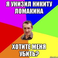 я унизил никиту ломакина хотите меня убить?