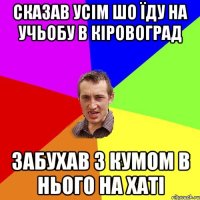 сказав усім шо їду на учьобу в кіровоград забухав з кумом в нього на хаті