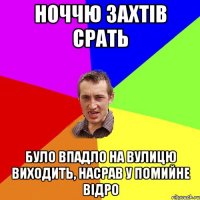 ноччю захтів срать було впадло на вулицю виходить, насрав у помийне відро