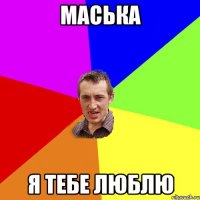 маська я тебе люблю