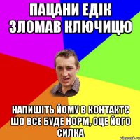 пацани едік зломав ключицю напишіть йому в контактє шо все буде норм, оце його силка