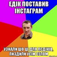 едік поставив інстаграм узнали шо це для пєдіків, пиздили усім селом