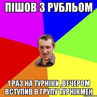 пішов з рубльом 1 раз на турніки ,вечером вступив в групу турнікмен