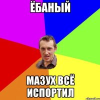 ёбаный мазух всё испортил