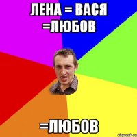 лена = вася =любов =любов