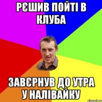 рєшив пойті в клуба завєрнув до утра у налівайку