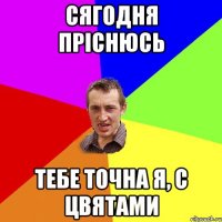 сягодня прiснюсь тебе точна я, с цвятами