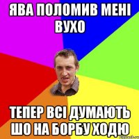 ява поломив мені вухо тепер всі думають шо на борбу ходю