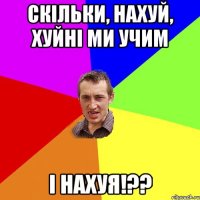 скільки, нахуй, хуйні ми учим і нахуя!??