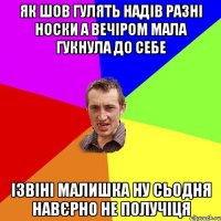 як шов гулять надів разні носки а вечіром мала гукнула до себе ізвіні малишка ну сьодня навєрно не получіця