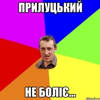 прилуцький не боліє...