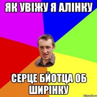 як увіжу я алінку серце бйотца об ширінку