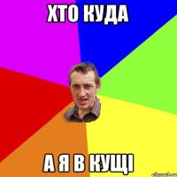 хто куда а я в кущі