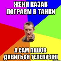 женя казав пограєм в танки а сам пішов дивиться телепузікі