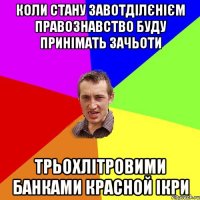 коли стану завотділєнієм правознавство буду принімать зачьоти трьохлітровими банками красной ікри