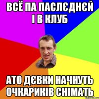 всё па паслєднєй і в клуб ато дєвки начнуть очкариків снімать