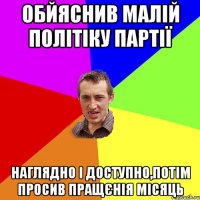 обйяснив малій політіку партії наглядно і доступно,потім просив пращєнія місяць