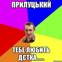 прилуцький тебе любить дєтка......