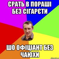 срать в пораші без сігарєти шо офіціант без чаюхи