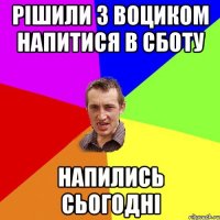 рішили з воциком напитися в сботу напились сьогодні