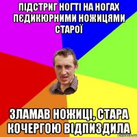 підстриг ногті на ногах пєдикюрними ножицями старої зламав ножиці, стара кочергою відпиздила