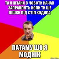 та я штани в чоботи начав заправлять коли ти ше пішки під стіл ходила патаму шо я моднік