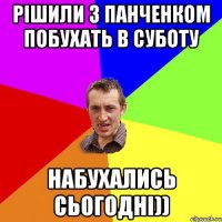 рішили з панченком побухать в суботу набухались сьогодні))