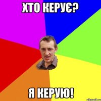 хто керує? я керую!