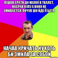 пішов срати до малої в твалєт, насрав купу а воно не змиваєтся, почув шо йде її батя начав кричать ну хоть би змила за собой