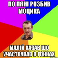 по пяні розбив моцика малій казав шо участвував в гонках