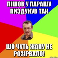 пішов у парашу пиздунув так шо чуть жопу не розірвало!