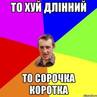 то хуй длінний то сорочка коротка