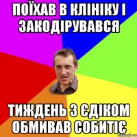 поїхав в клініку і закодірувався тиждень з єдіком обмивав собитіє