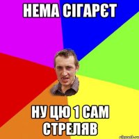 нема сігарєт ну цю 1 сам стреляв