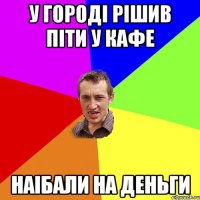 у городі рішив піти у кафе наібали на деньги