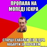 пропала на мопеді іскра старші сказали пів відра набарти за гаражом