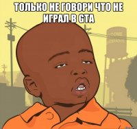 только не говори что не играл в gta 