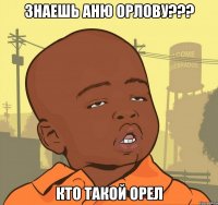 знаешь аню орлову??? кто такой орел