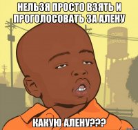 нельзя просто взять и проголосовать за алену какую алену???