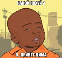 какой нахуй ? о , привет дима