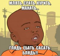 млять, срать, курить, манать... глядь. ебать. сасать. блядь!!