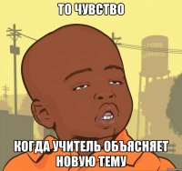 то чувство когда учитель объясняет новую тему