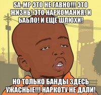 sa-mp это не гавно!!! это жизнь! это наркомания! и бабло! и ещё шлюхи! но только банды здесь ужасные!!! наркоту не дали!