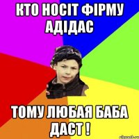 кто носіт фірму адідас тому любая баба даст !