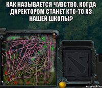 как называется чувство, когда директором станет кто-то из нашей школы? 