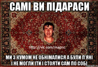 самі ви підараси ми з кумом не обнімалися а були п’яні і не могли іти і стояти сам по собі