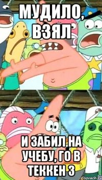 мудило, взял и забил на учебу, го в теккен 3